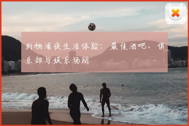 利物浦夜生活体验:最佳酒吧、俱乐部与娱乐场所