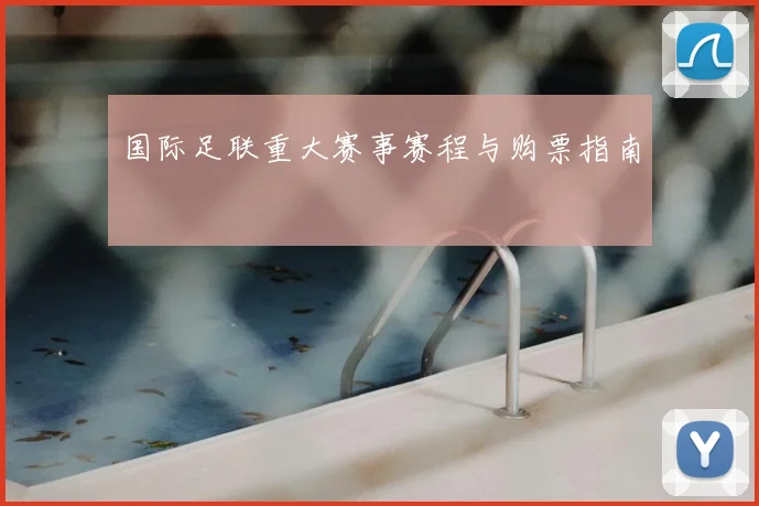 国际足联重大赛事赛程与购票指南