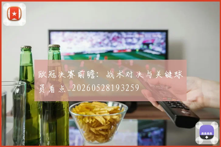 欧冠决赛前瞻:战术对决与关键球员看点_20260528193259