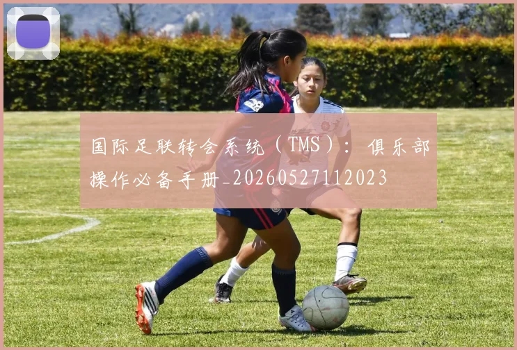 国际足联转会系统(TMS):俱乐部操作必备手册_20260527112023