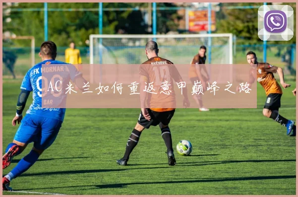 AC米兰如何重返意甲巅峰之路