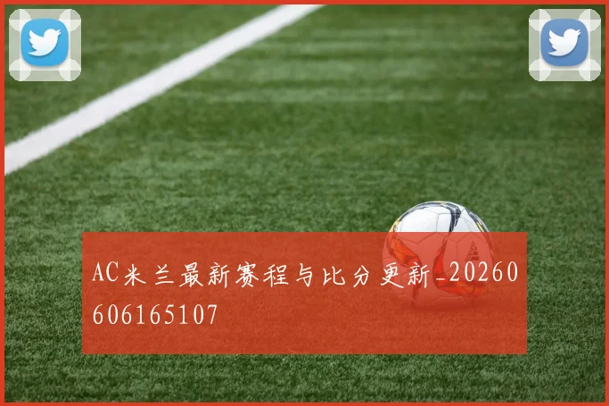 AC米兰最新赛程与比分更新_20260606165107