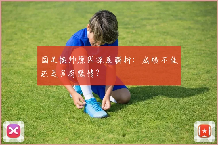 国足换帅原因深度解析:成绩不佳还是另有隐情?